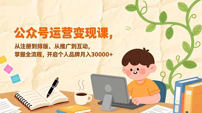公众号运营变现课，从注册到排版、从推广到互动，掌握全流程，开启个人品牌月入30000+-hcnxn