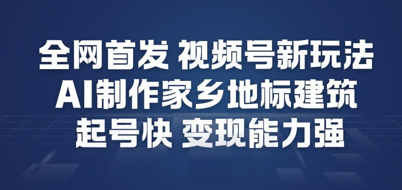 全网首发，视频号新玩法，AI制作家乡地标建筑，起号快，变现能力强-hcnxn