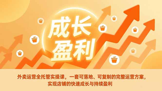外卖运营全托管实操课，一套可落地、可复制的完整运营方案，实现店铺的快速成长与持续盈利-hcnxn