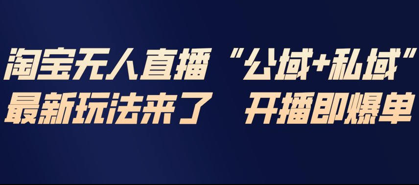 淘宝无人直播完整教程，公试+私域，最新玩法来了，开播即爆单-hcnxn