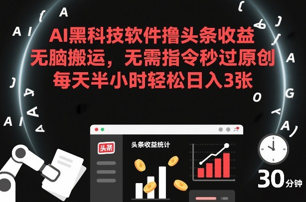 AI黑科技软件撸头条收益，无脑搬运，无需指令秒过原创，每天半小时轻松日入3张【揭秘】-hcnxn