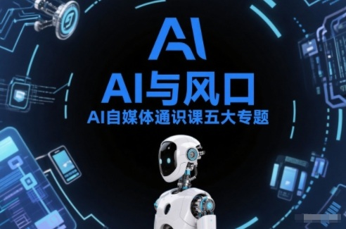 AI自媒体通识课五大专题，AI基础操作篇+AI生活娱乐篇+AI职场提效篇+AI自媒体实操篇+账号创作工具篇-hcnxn