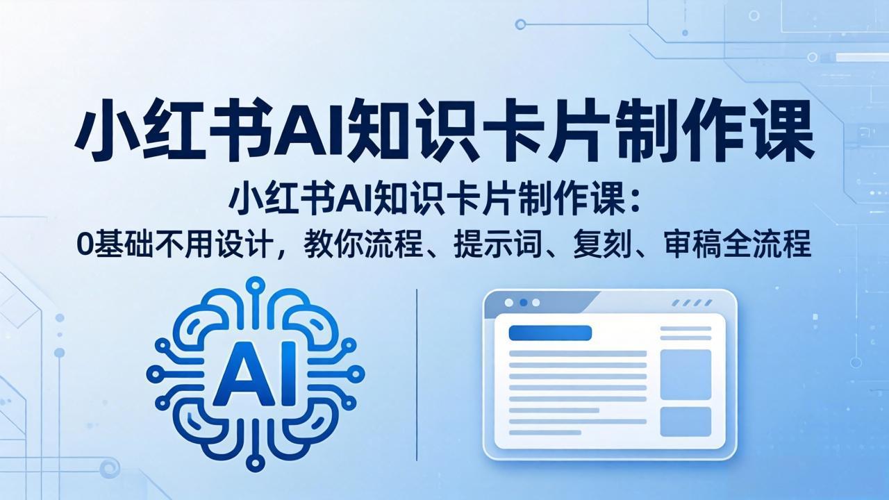 小红书AI知识卡片制作课：0基础不用设计，教你流程、提示词、复刻、审稿全流程-hcnxn