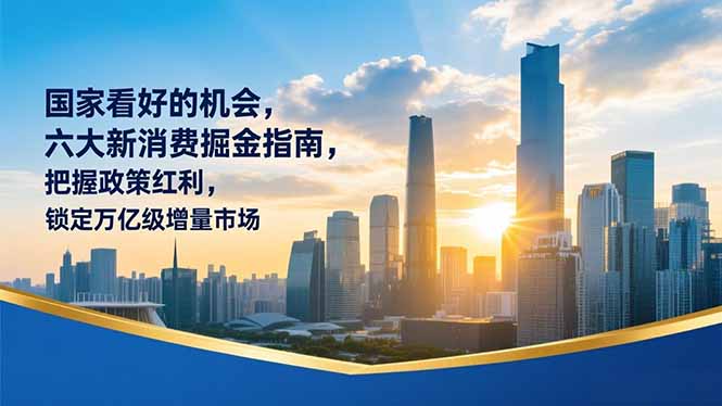 某付费文章：国家看好的机会，六大新消费掘金指南，把握政策红利，锁定万亿级增量市场-hcnxn