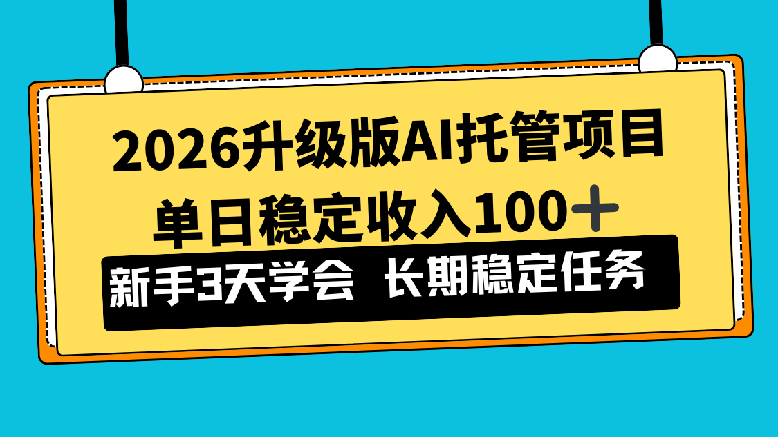 2026升级版Ai托管项目，单日稳定收入100+，新手小白3天学会-hcnxn