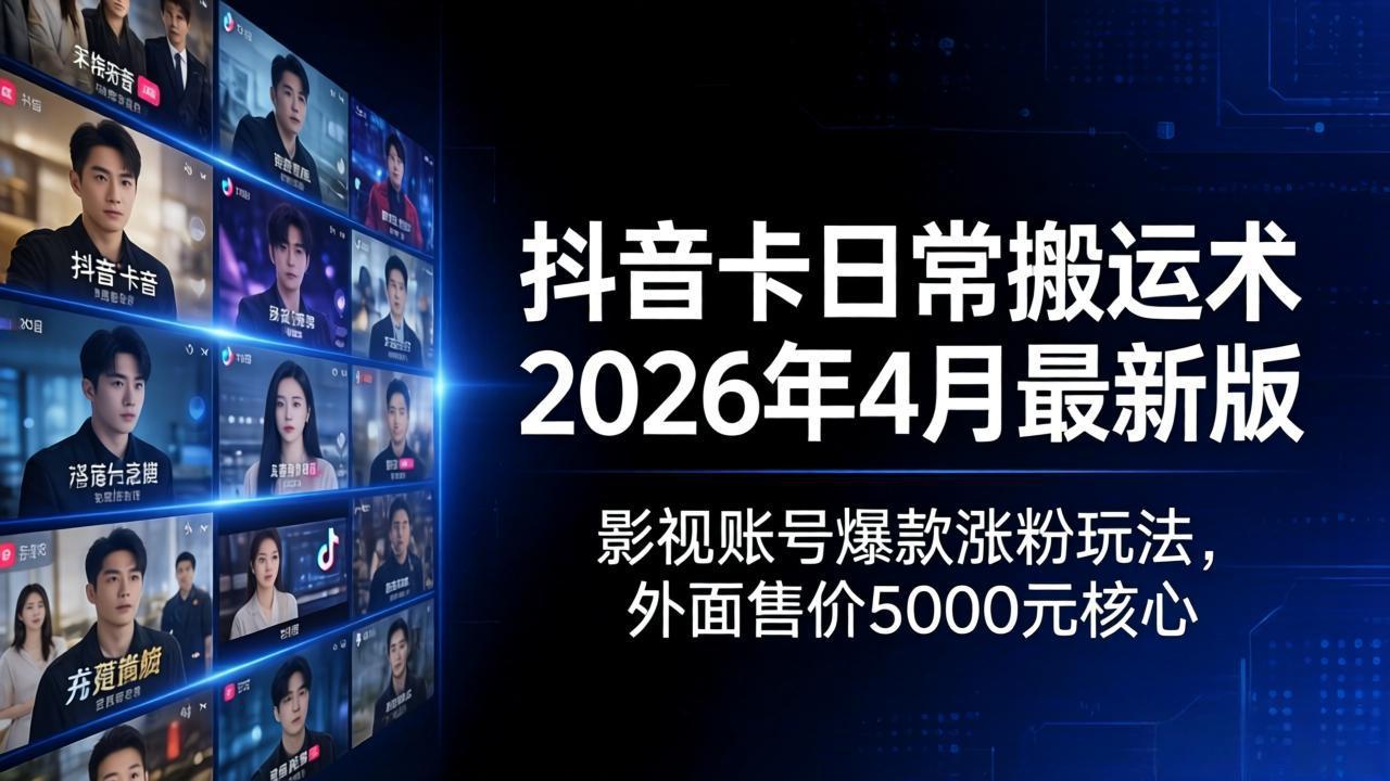 抖音卡日常搬运术2026年4月最新版：影视账号爆款涨粉玩法，外面售价5000元核心-hcnxn