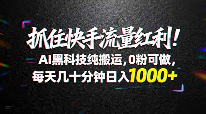 抓住快手流量红利！AI黑科技纯搬运，0粉可做，每天几十分钟日入1000+-hcnxn