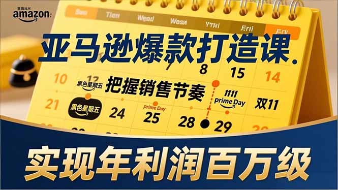 亚马逊爆款打造课，大促节点、全年规划、淡旺季打法，把握销售节奏，实现年利润百万级-hcnxn