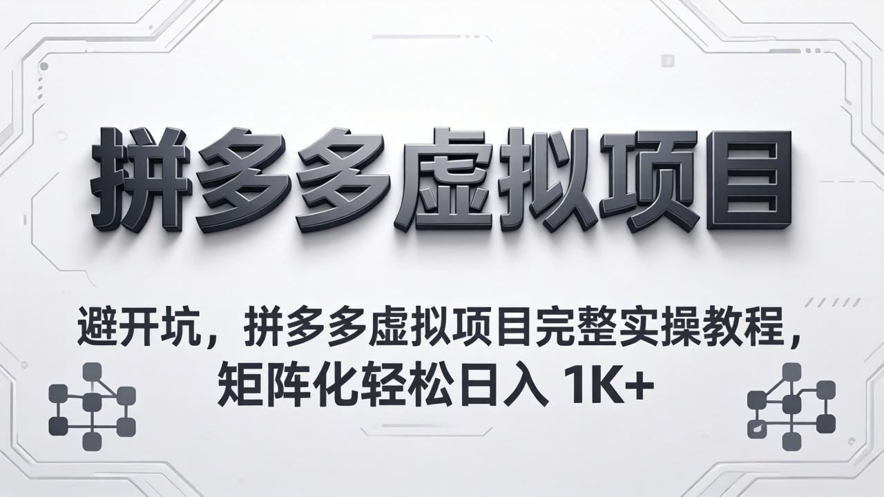 避开坑，拼多多虚拟项目完整实操教程，矩阵化轻松日入 1K+-hcnxn