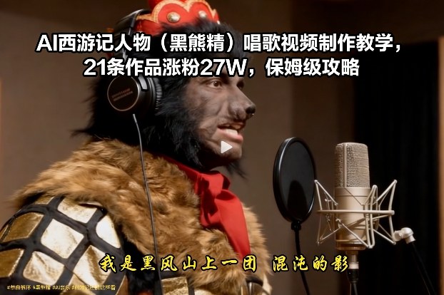 AI西游记人物(黑熊精)唱歌视频制作教学，21条作品涨粉27W，保姆级攻略-hcnxn