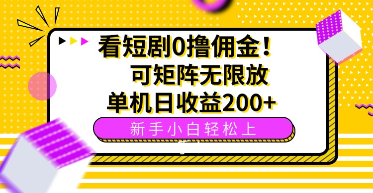 看短剧0撸佣金，可矩阵无限放大，单机日收益200+，新手小白轻松上手！-hcnxn