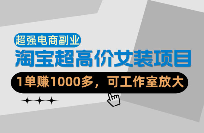 【超强副业】淘宝超高价女装项目：1单賺1k+，可工作室放大(共52节)-hcnxn