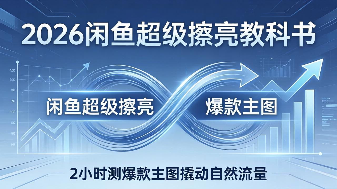 2026闲鱼超级擦亮教科书：底层逻辑出价×转化率，2小时测爆款主图撬动自然流量-hcnxn
