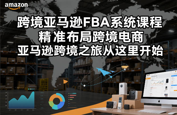 跨境亚马逊FBA系统课程，精准布局跨境电商，亚马逊跨境之旅从这里开始(更新)-hcnxn
