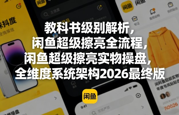 教科书级别解析，闲鱼超级擦亮全流程，闲鱼超级擦亮实物操盘，全维度系统架构2026最终版-hcnxn