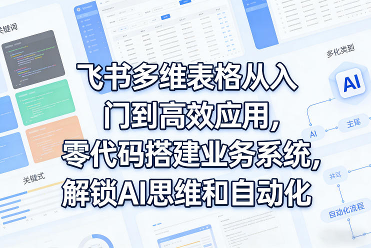 飞书多维表格从入门到高效应用，零代码搭建业务系统，解锁AI思维和自动化-hcnxn