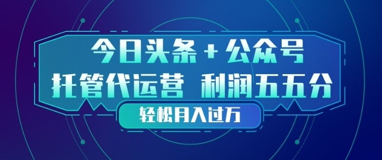 今日头条+公众号双重代运营模式，每天花费十分钟发布，单日稳定变现3张+【揭秘】-hcnxn