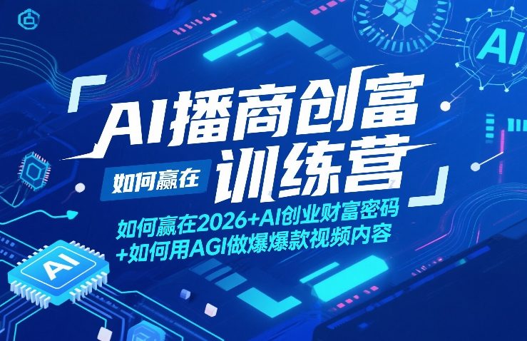 AI播商创富训练营，如何赢在2026+AI创业财富密码+如何用AGI做爆款视频内容-hcnxn