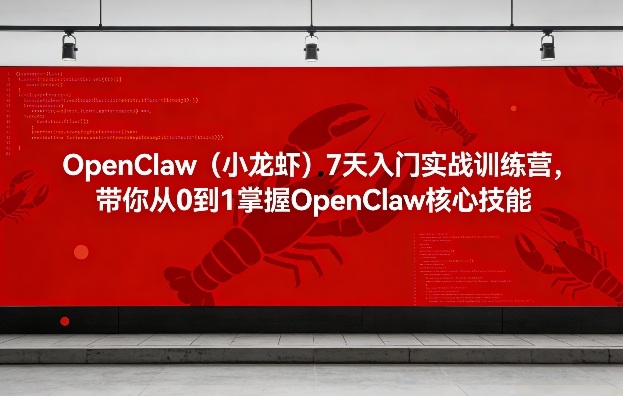 OpenClaw(小龙虾)7天入门实战训练营，带你从0到1掌握OpenClaw核心技能-hcnxn