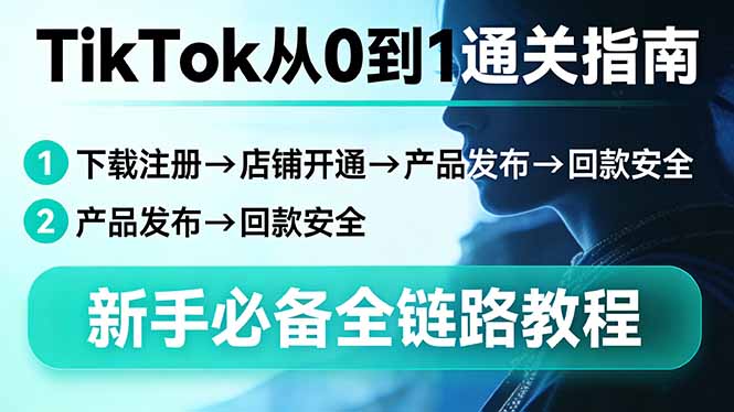 TikTok从0到1通关指南：下载注册→店铺开通→产品发布→回款安全，新手必备全链路教程-hcnxn