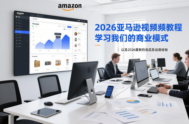2026亚马逊视频教程，学习我们的商业模式，以及2026最新的选品及运营经验-hcnxn