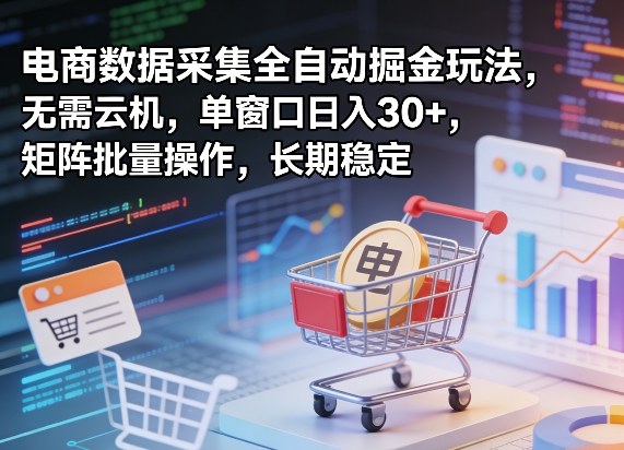 独家电商数据采集全自动掘金玩法，无需云机，单窗口日入30+，矩阵批量操作，长期稳定【揭秘】-hcnxn
