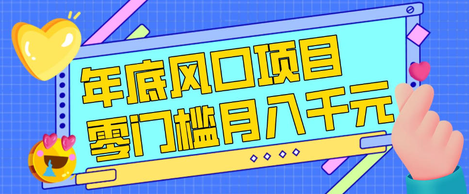 每年节假日年底风口项目，新人小白也能上手，零成本零门槛月入1w+(附渠道)【揭秘】-hcnxn