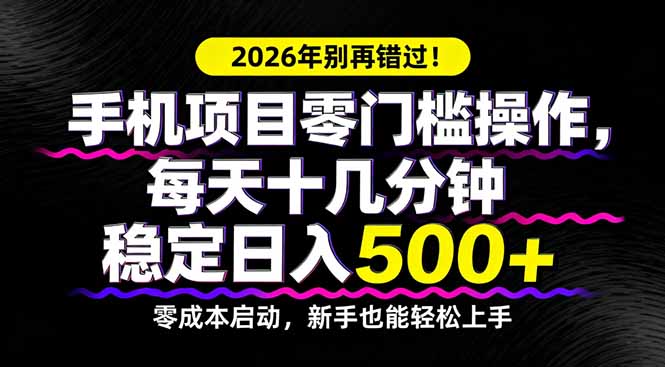 2026年别再错过！手机项目零门槛操作，每天十几分钟稳定日入500+-hcnxn