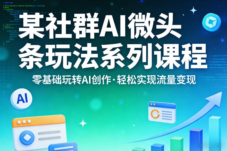 某社群的AI微头条玩法系列课程，零基础玩转AI创作，轻松实现流量变现-hcnxn