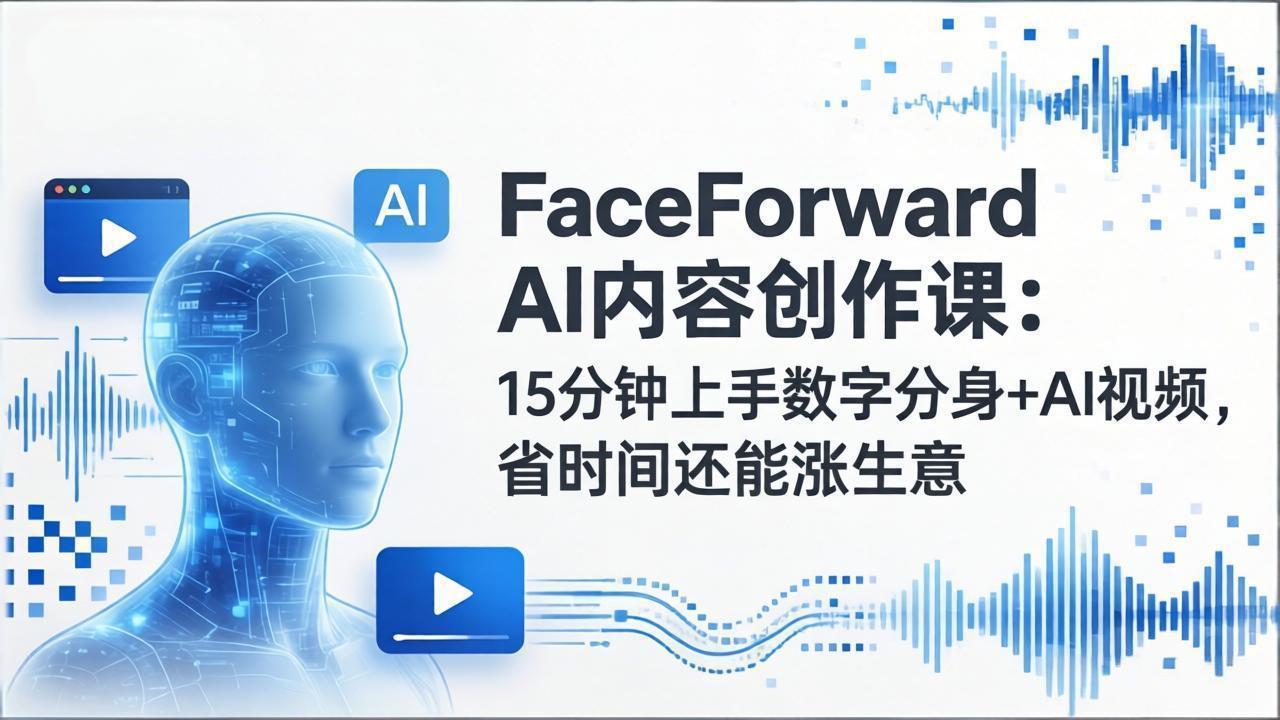 FaceForward AI内容创作课：15分钟上手数字分身+AI视频，省时间还能涨生意-hcnxn