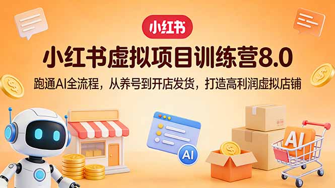 小红书虚拟项目训练营8.0：跑通AI全流程，从养号到开店发货，打造高利润虚拟店铺-hcnxn