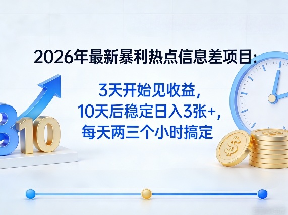 2026年最新暴利热点信息差项目：3天开始见收益，10天后稳定日入3张+，每天两三个小时搞定-hcnxn