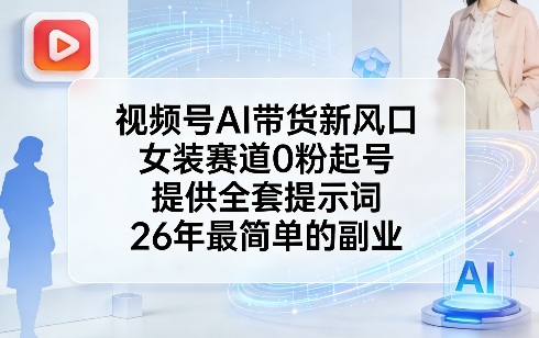 视频号AI带货新风口，女装赛道0粉起号，提供全套提示词，26年最简单的副业-hcnxn