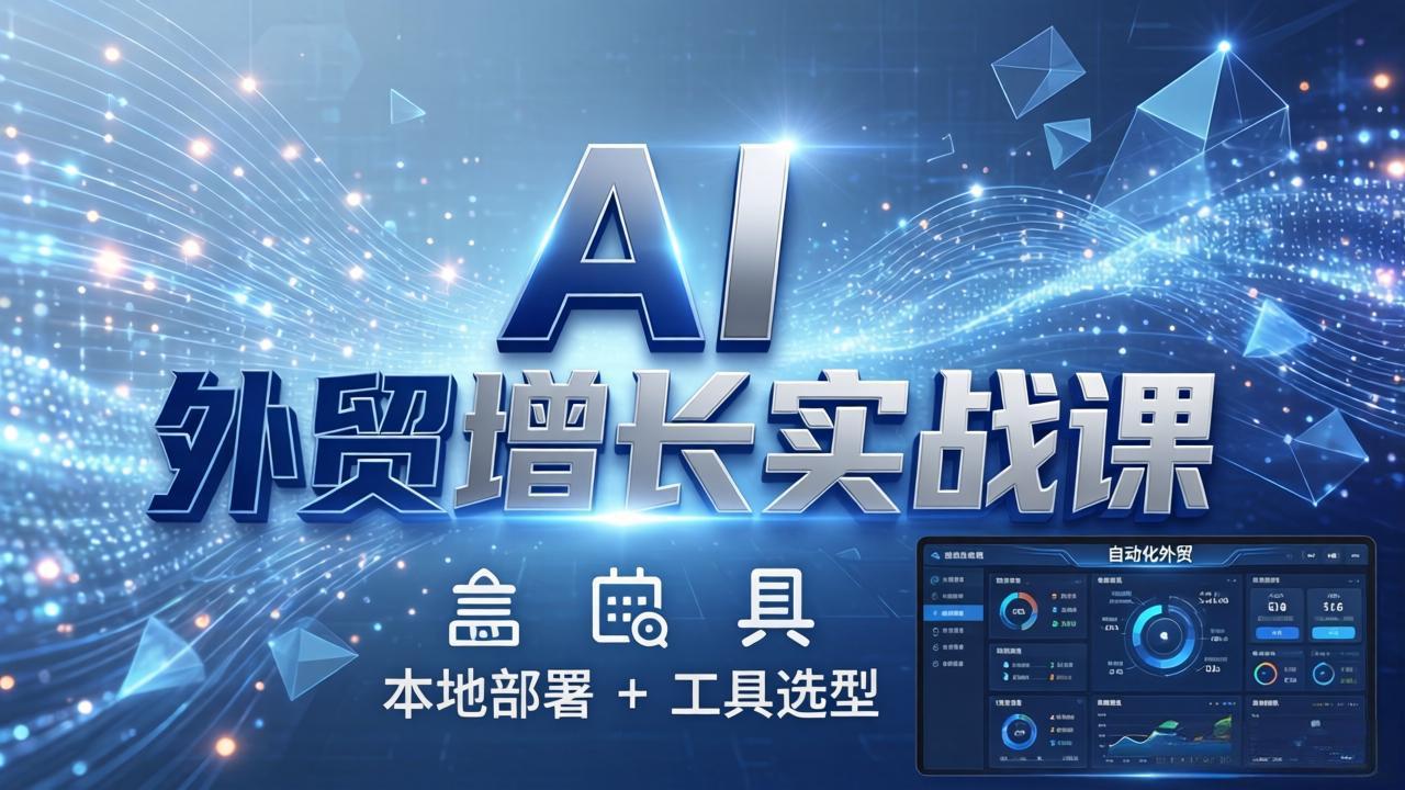 AI 外贸增长实战课：本地部署 + 工具选型，一站式搭建可落地自动化外贸系统-hcnxn