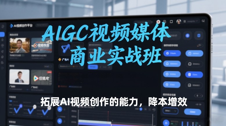 AIGC视频媒体商业实战班，拓展AI视频创作的能力，降本增效-hcnxn