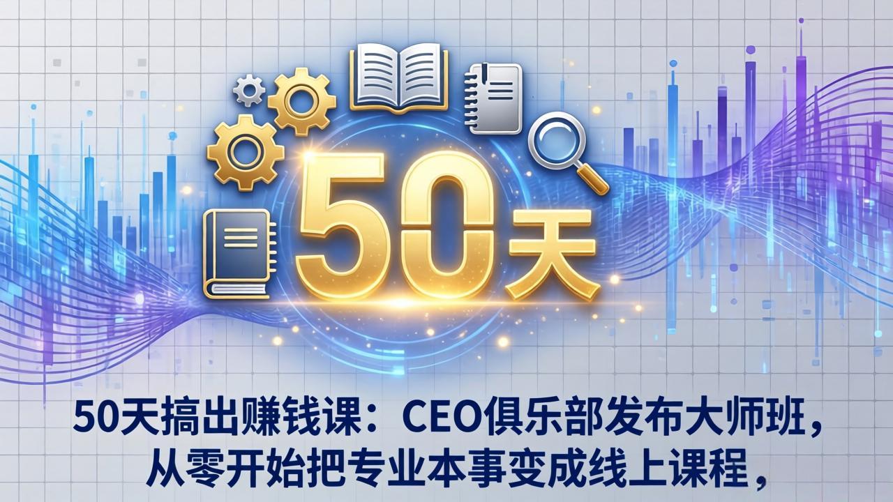 50天搞出赚钱课：CEO俱乐部发布大师班，从零开始把专业本事变成线上课程-hcnxn