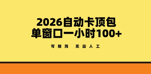 2026自动卡顶包玩法，单窗口一小时100+，可矩阵操作，无需人工【揭秘】-hcnxn