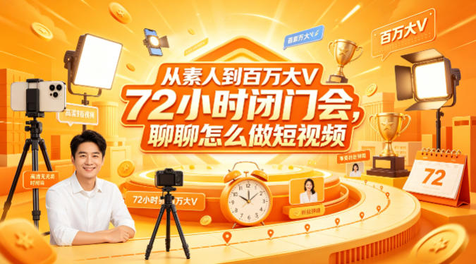 从素人到百万大V 72小时闭门会，聊聊怎么做短视频【文档+图片】-hcnxn
