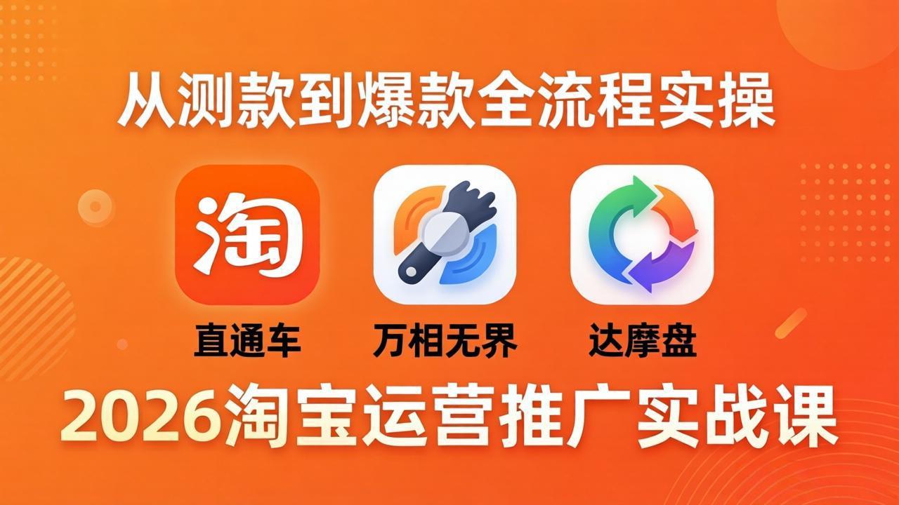 2026淘宝运营推广实战课-更新4月20：直通车 + 万相无界 + 达摩盘，从测款到爆款全流程实操-hcnxn