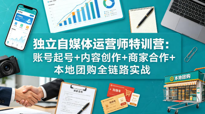 独立自媒体运营师特训营：账号起号+内容创作+商家合作+本地团购全链路实战-hcnxn