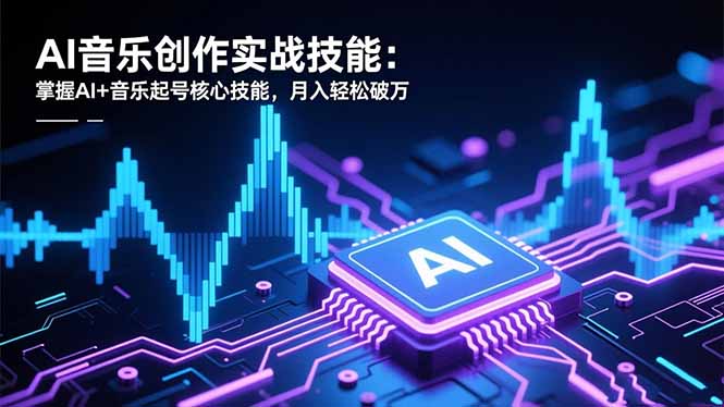 AI音乐创作实战技能：掌握AI+音乐起号核心技能，月入轻松破万-hcnxn