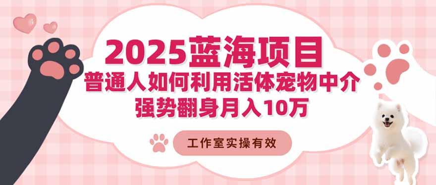 2025蓝海项目：普通人如何利用活体宠物中介，强势翻身月入10万-hcnxn