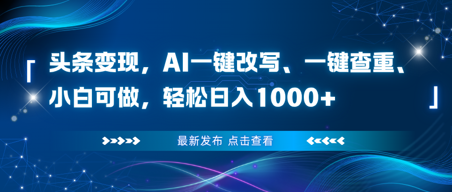 头条变现，AI一键改写、一键查重、小白可做，轻松日入1000+-hcnxn