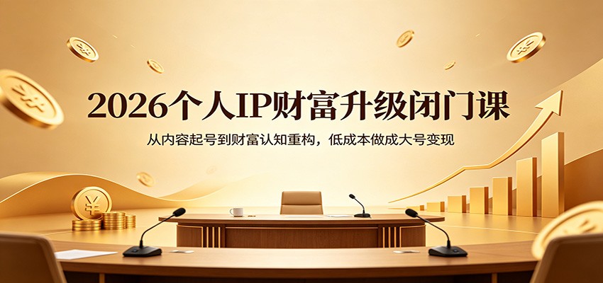 2026个人IP财富升级闭门课：从内容起号到财富认知重构，低成本做成大号变现-hcnxn