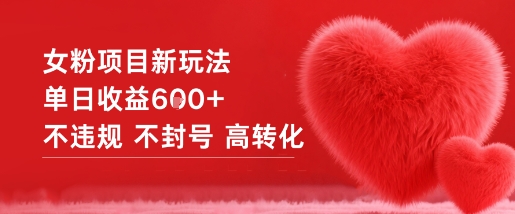 女粉项目新玩法单日收益6张+不违规不封号高转化-hcnxn