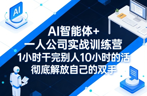 AI智能体+一人公司实战训练营，1小时干完别人10小时的活，彻底解放自己的双手-hcnxn