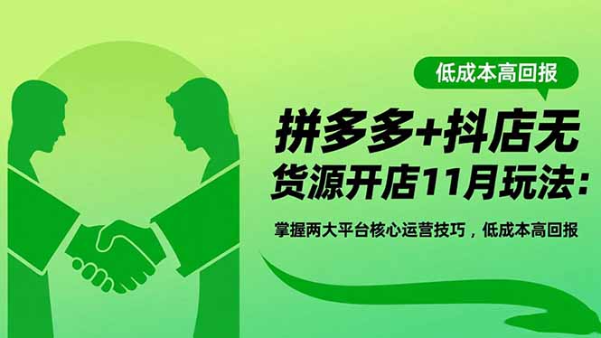 拼多多+抖店无货源开店11月玩法：掌握两大平台核心运营技巧，低成本高回报-hcnxn