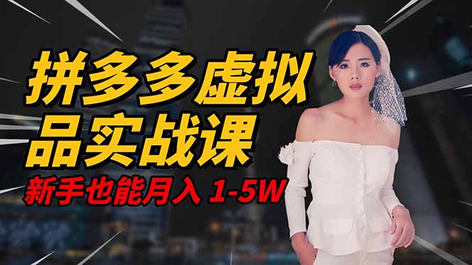 2025 拼多多虚拟品系统实战课，轻资产项目，可矩阵开工作室，新手也能...-hcnxn