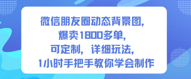 微信朋友圈动态背景图，爆卖1800多单，可定制，详细的玩法，1小时手把手教你学会制作【第一期】-hcnxn