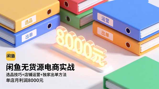 闲鱼无货源电商实战，选品技巧+店铺运营+独家出单方法，单店月利润8000元-hcnxn